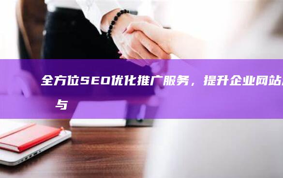 全方位SEO优化推广服务，提升企业网站流量与品牌影响力